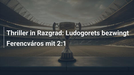 Thriller in Razgrad: Ludogorets bezwingt Ferencváros mit 2:1