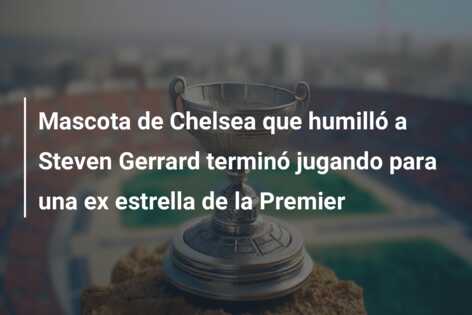 Mascota de Chelsea que humilló a Steven Gerrard terminó jugando para una ex estrella de la Premier