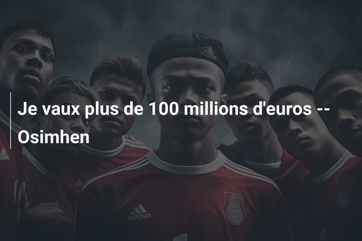 Je vaux plus de 100 millions d'euros -- Osimhen