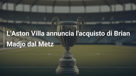 L'Aston Villa annuncia l'acquisto di Brian Madjo dal Metz