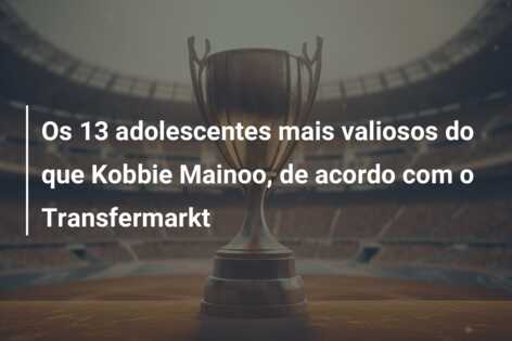 Os 13 adolescentes mais valiosos do que Kobbie Mainoo, de acordo com o Transfermarkt