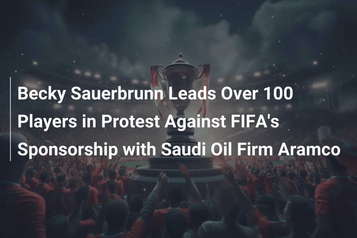 Becky Sauerbrunn conduce peste 100 de jucătoare în protest împotriva sponsorizării FIFA cu firma de petrol saudită Aramco