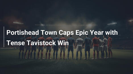 Portishead Town krönt episches Jahr mit knapperem Tavistock-Sieg