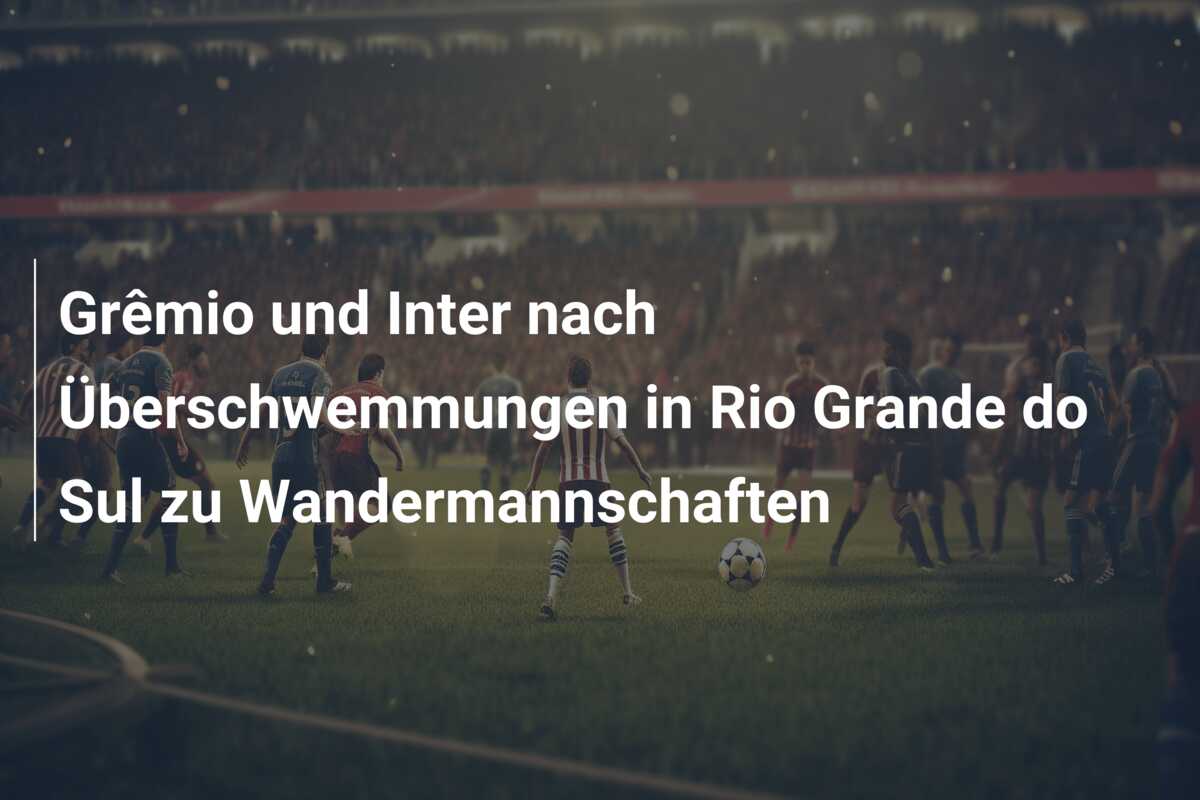Grêmio und Inter nach Überschwemmungen in Rio Grande do Sul zu Wandermannschaften