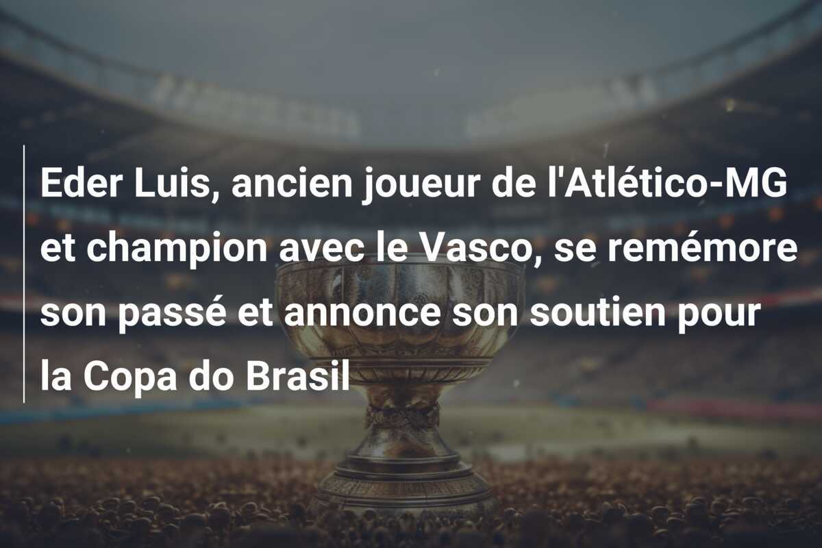 Eder Luis, ancien joueur de l'Atlético-MG et champion avec le Vasco, se remémore son passé et annonce son soutien pour la Copa do Brasil