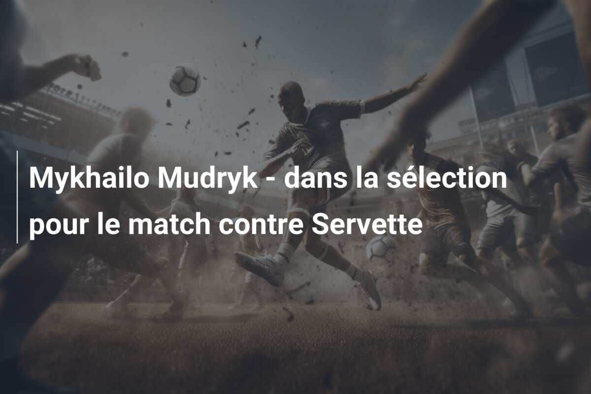 Mykhailo Mudryk – dans la sélection pour le match contre Servette