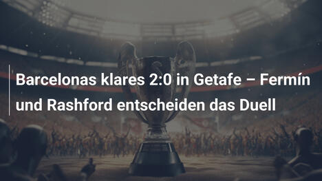 Barcelonas klares 2:0 in Getafe – Fermín und Rashford entscheiden das Duell