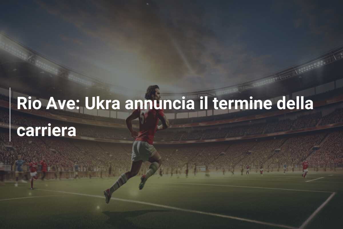 Rio Ave: Ukra annuncia il termine della carriera