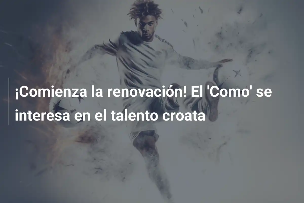 ¡Comienza la renovación! El 'Como' se interesa en el talento croata