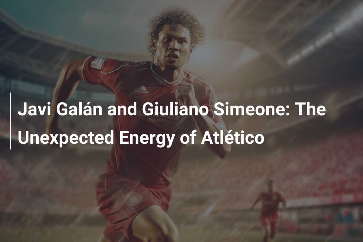 Javi Galán dan Giuliano Simeone: Energi Tak Terduga Atlético