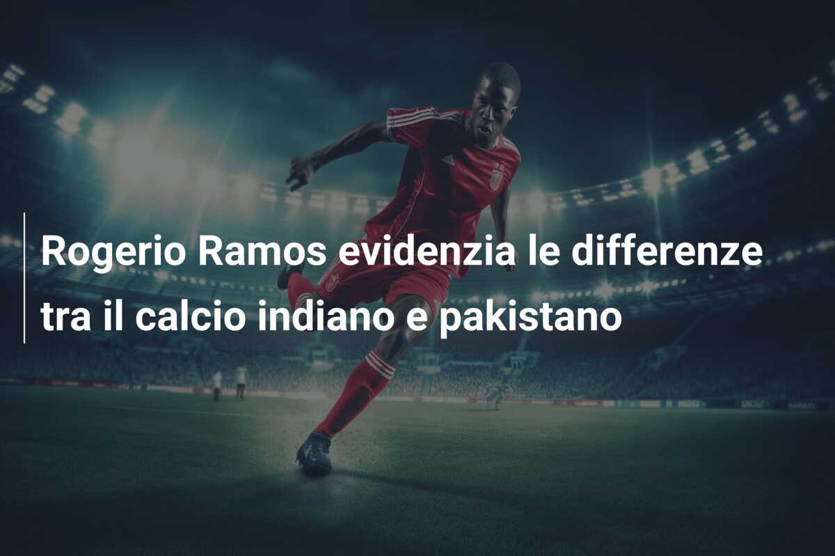 Rogerio Ramos evidenzia le differenze tra il calcio indiano e pakistano