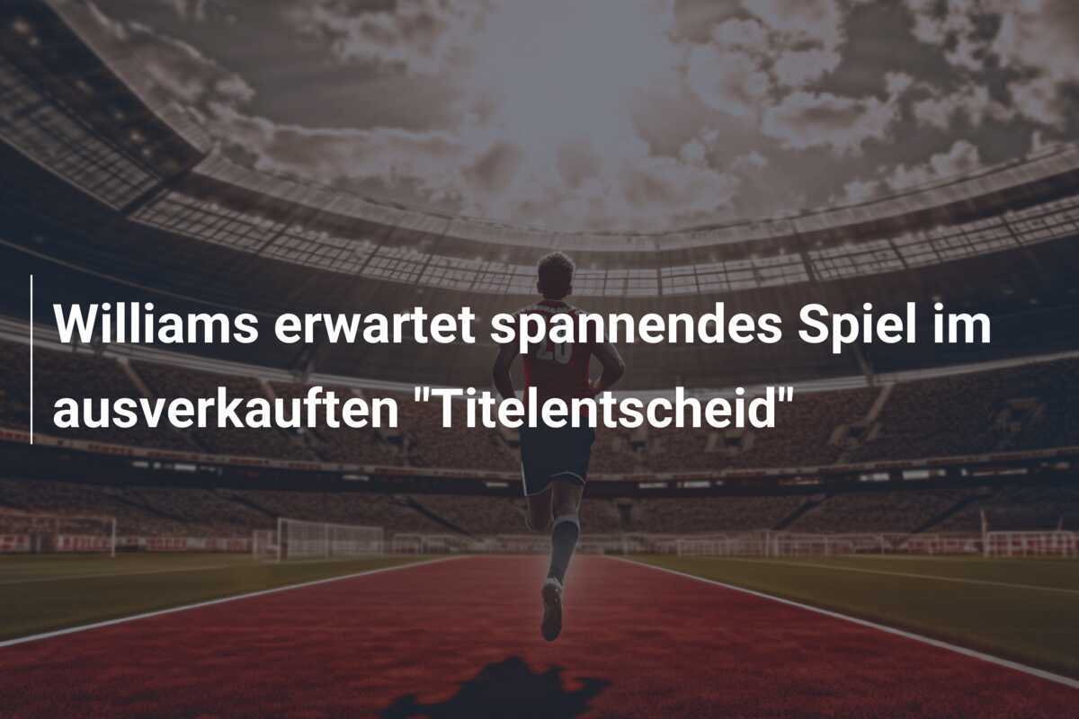 Williams erwartet spannendes Spiel im ausverkauften "Titelentscheid"