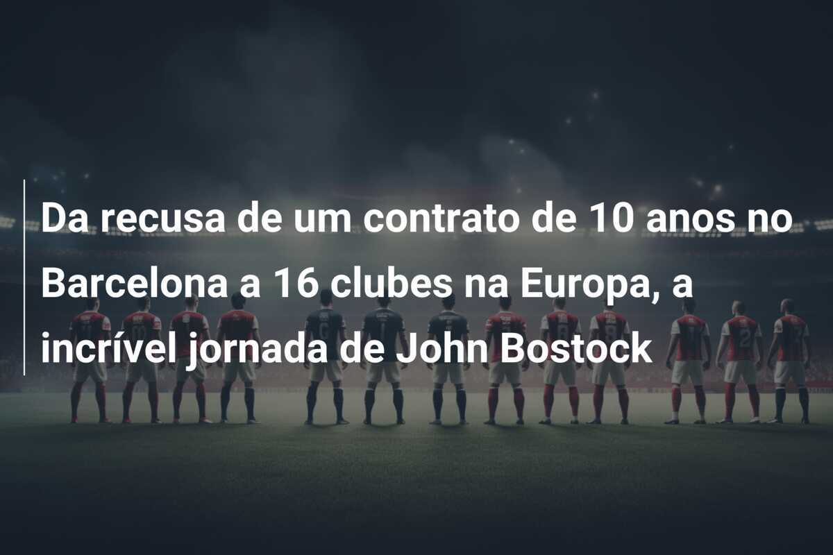 Da recusa de um contrato de 10 anos no Barcelona a 16 clubes na Europa, a incrível jornada de John Bostock