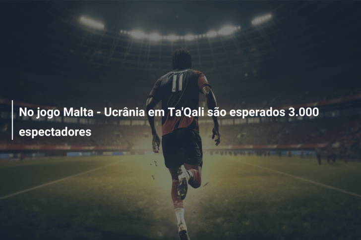 No jogo Malta – Ucrânia em Ta’Qali são esperados 3.000 espectadores