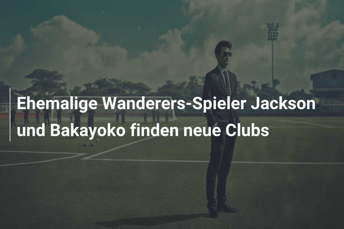 Ehemalige Wanderers-Spieler Jackson und Bakayoko finden neue Clubs