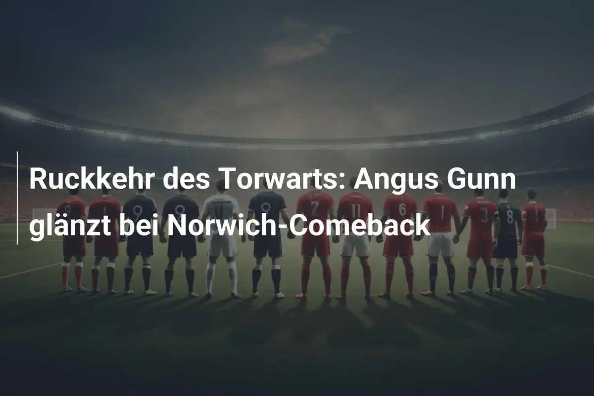 Ruckkehr des Torwarts: Angus Gunn glänzt bei Norwich-Comeback