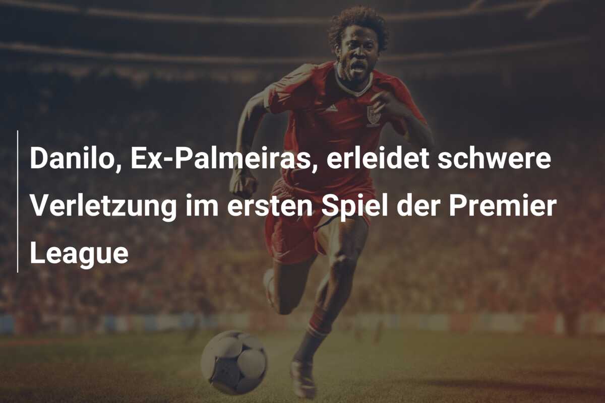Danilo, Ex-Palmeiras, erleidet schwere Verletzung im ersten Spiel der Premier League