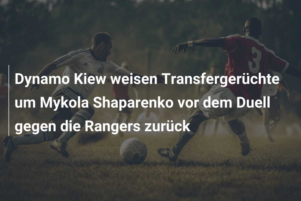 Dynamo Kiew weisen Transfergerüchte um Mykola Shaparenko vor dem Duell gegen die Rangers zurück