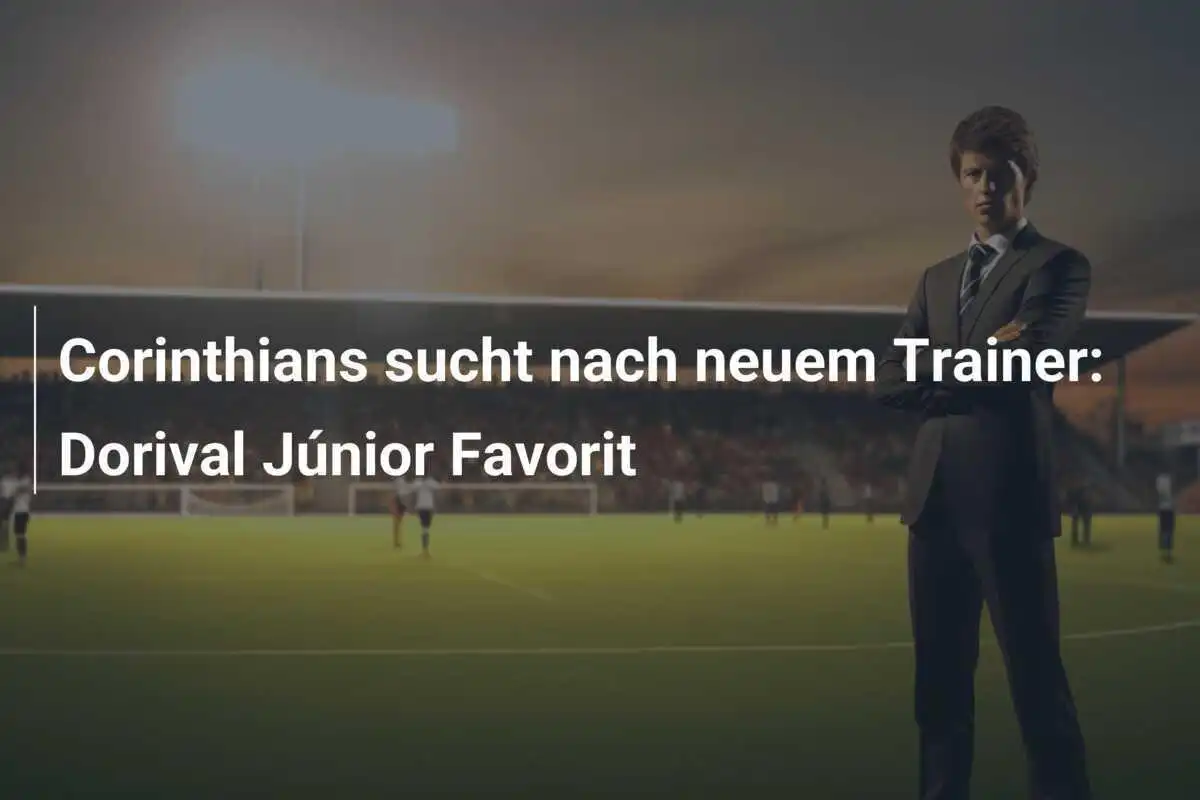 Corinthians sucht nach neuem Trainer: Dorival Júnior Favorit