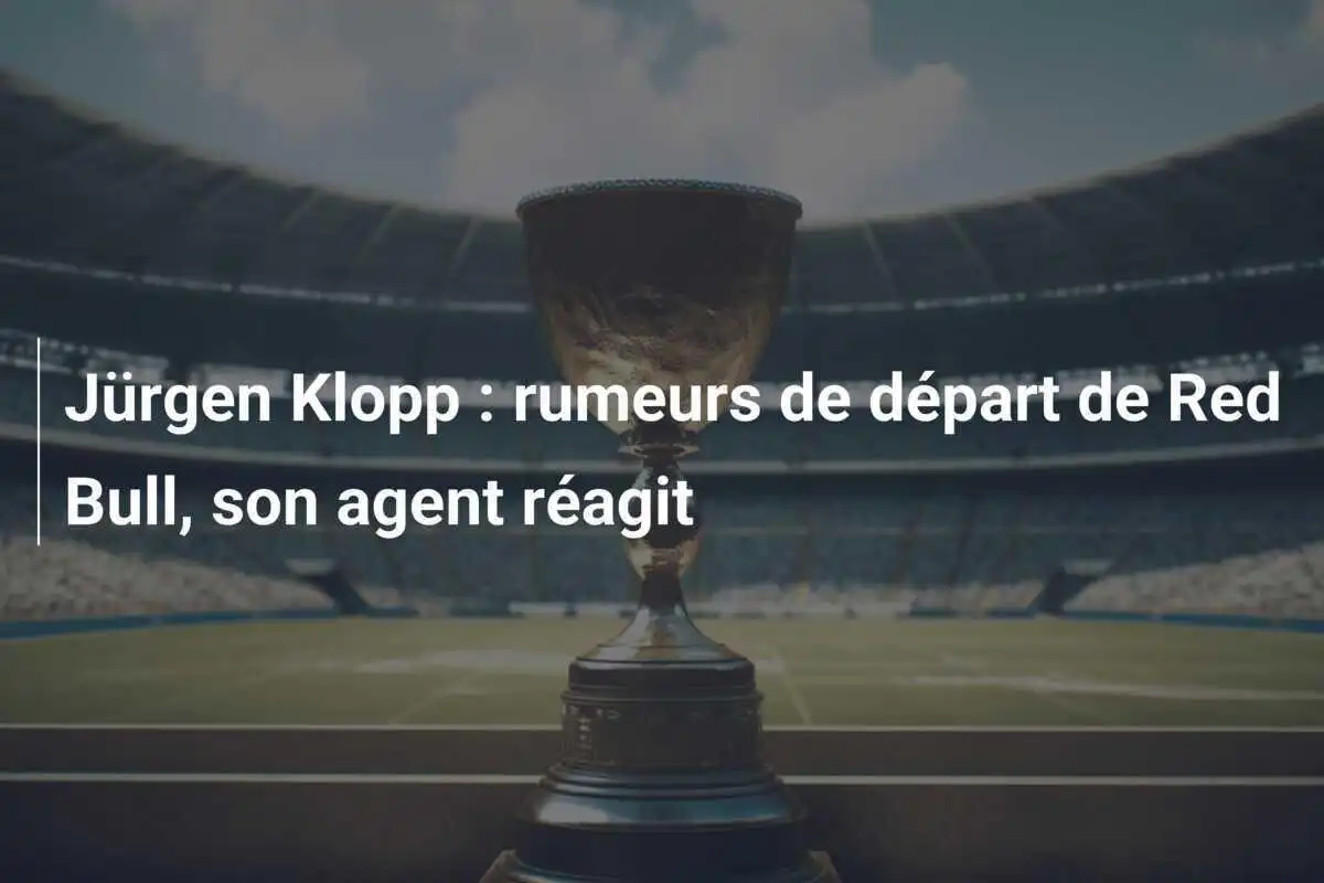 Jürgen Klopp : rumeurs de départ de Red Bull, son agent réagit