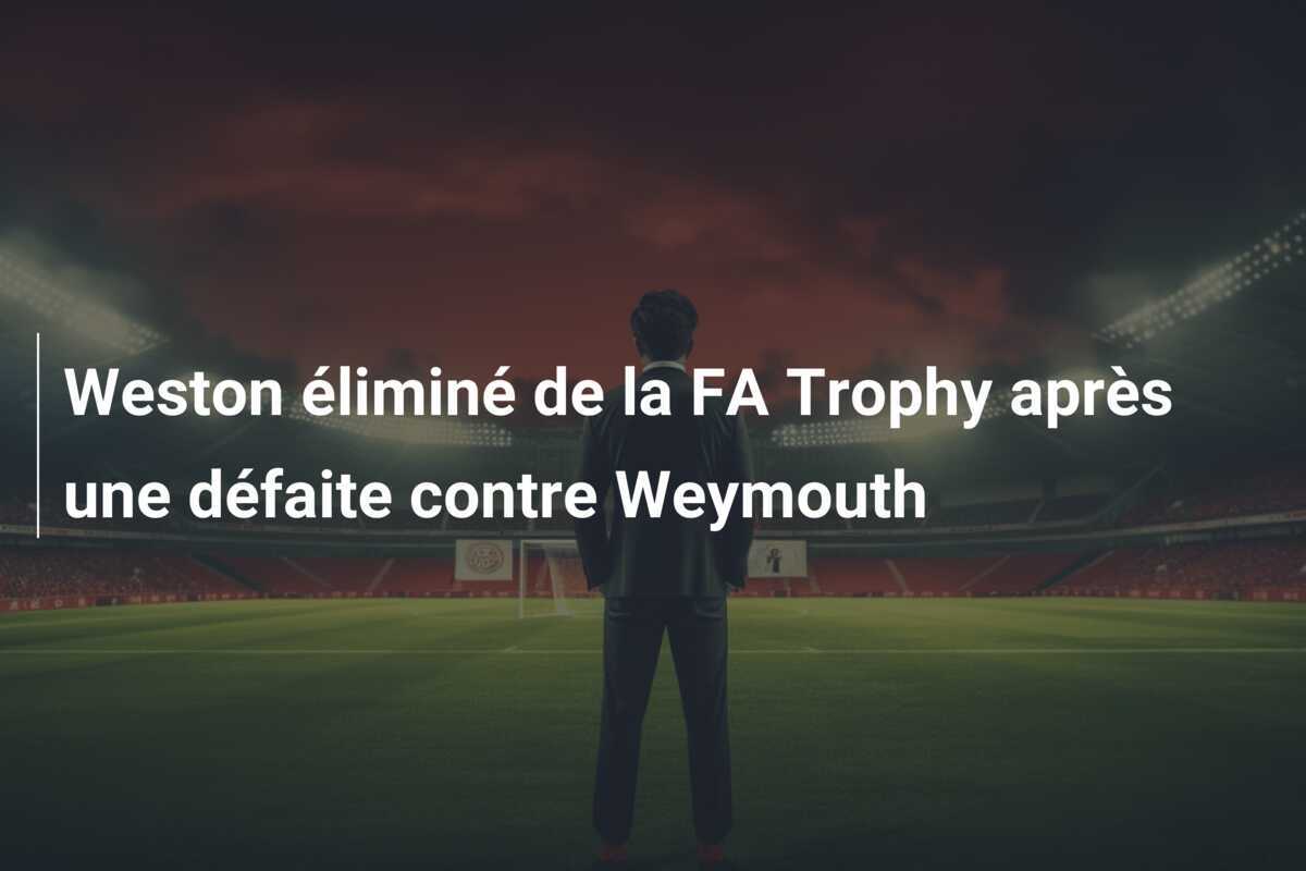Weston éliminé de la FA Trophy après une défaite contre Weymouth