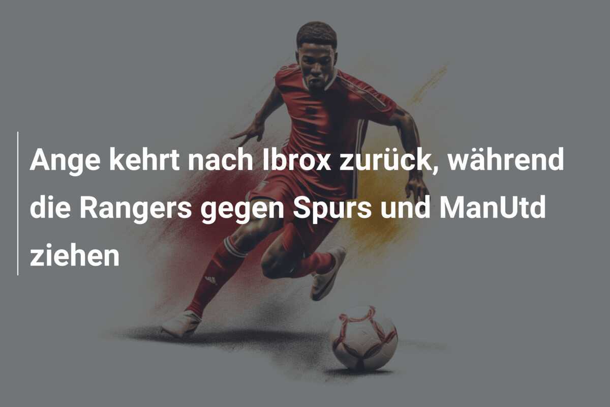 Ange kehrt nach Ibrox zurück, während die Rangers gegen Spurs und ManUtd ziehen