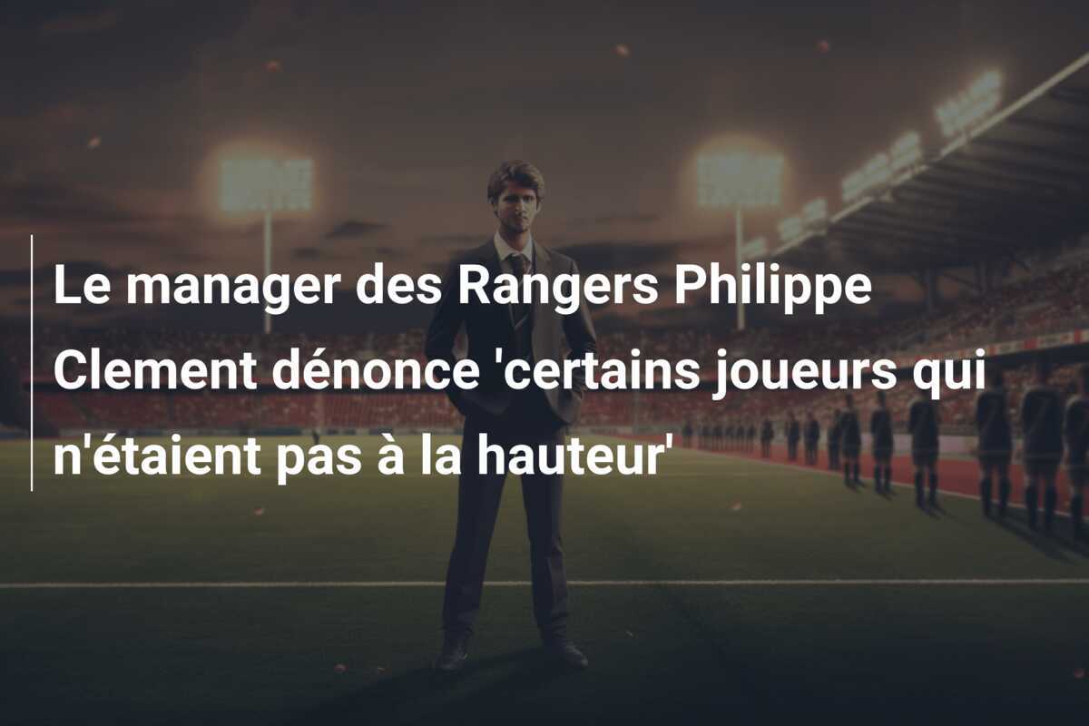 Le manager des Rangers Philippe Clement dénonce 'certains joueurs qui n'étaient pas à la hauteur'