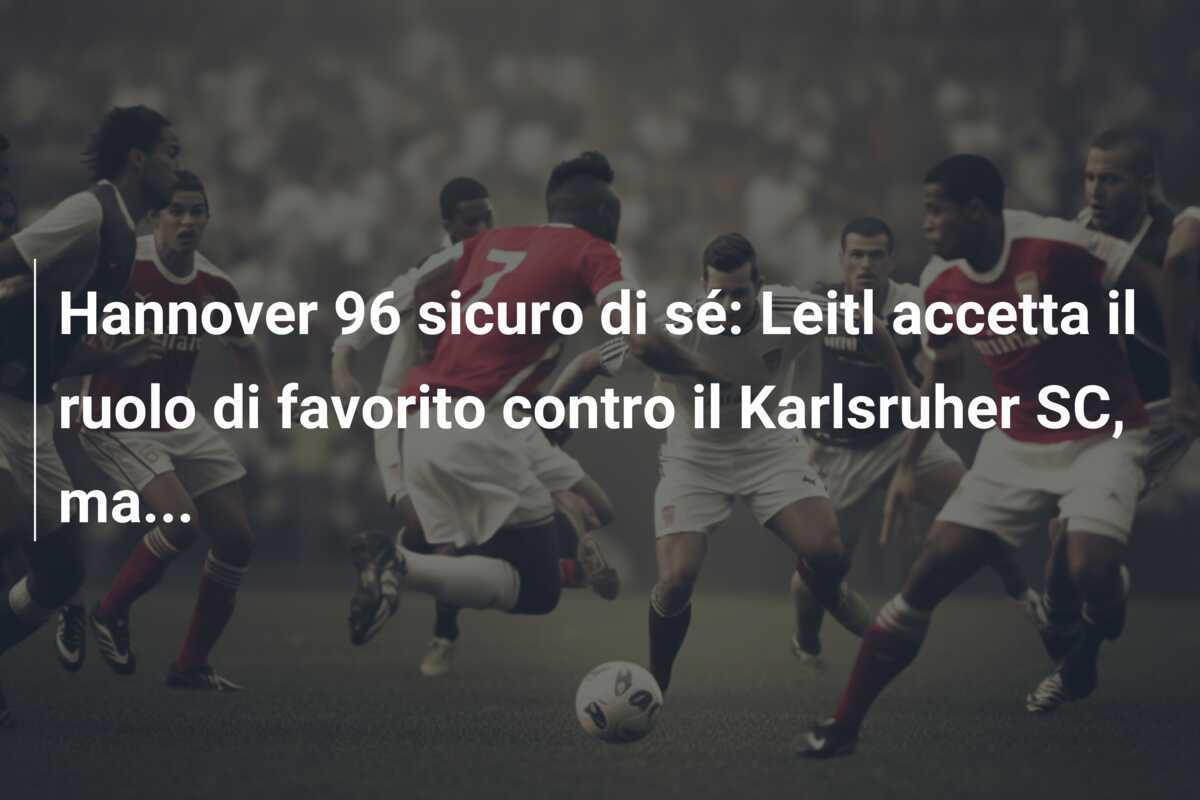 Hannover 96 sicuro di sé: Leitl accetta il ruolo di favorito contro il Karlsruher SC, ma...