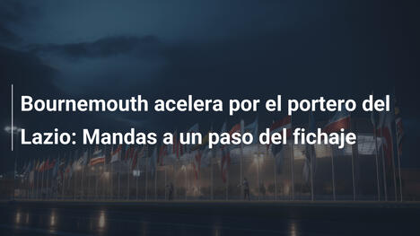 Bournemouth acelera por el portero del Lazio: Mandas a un paso del fichaje