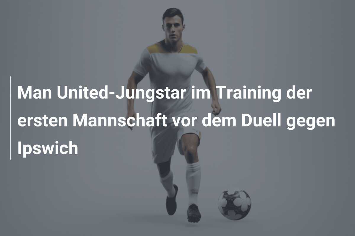 Man United-Jungstar im Training der ersten Mannschaft vor dem Duell gegen Ipswich