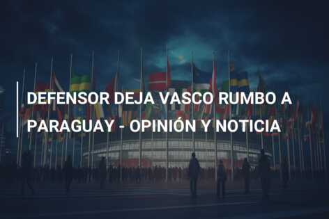 DEFENSOR DEJA VASCO RUMBO A PARAGUAY – OPINIÓN Y NOTICIA