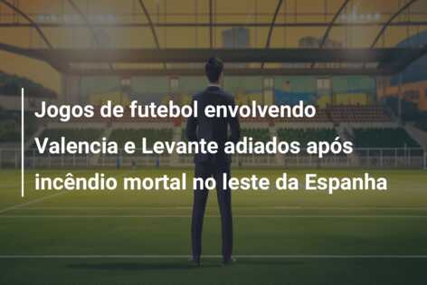 Jogos de futebol envolvendo Valencia e Levante adiados após incêndio mortal no leste da Espanha