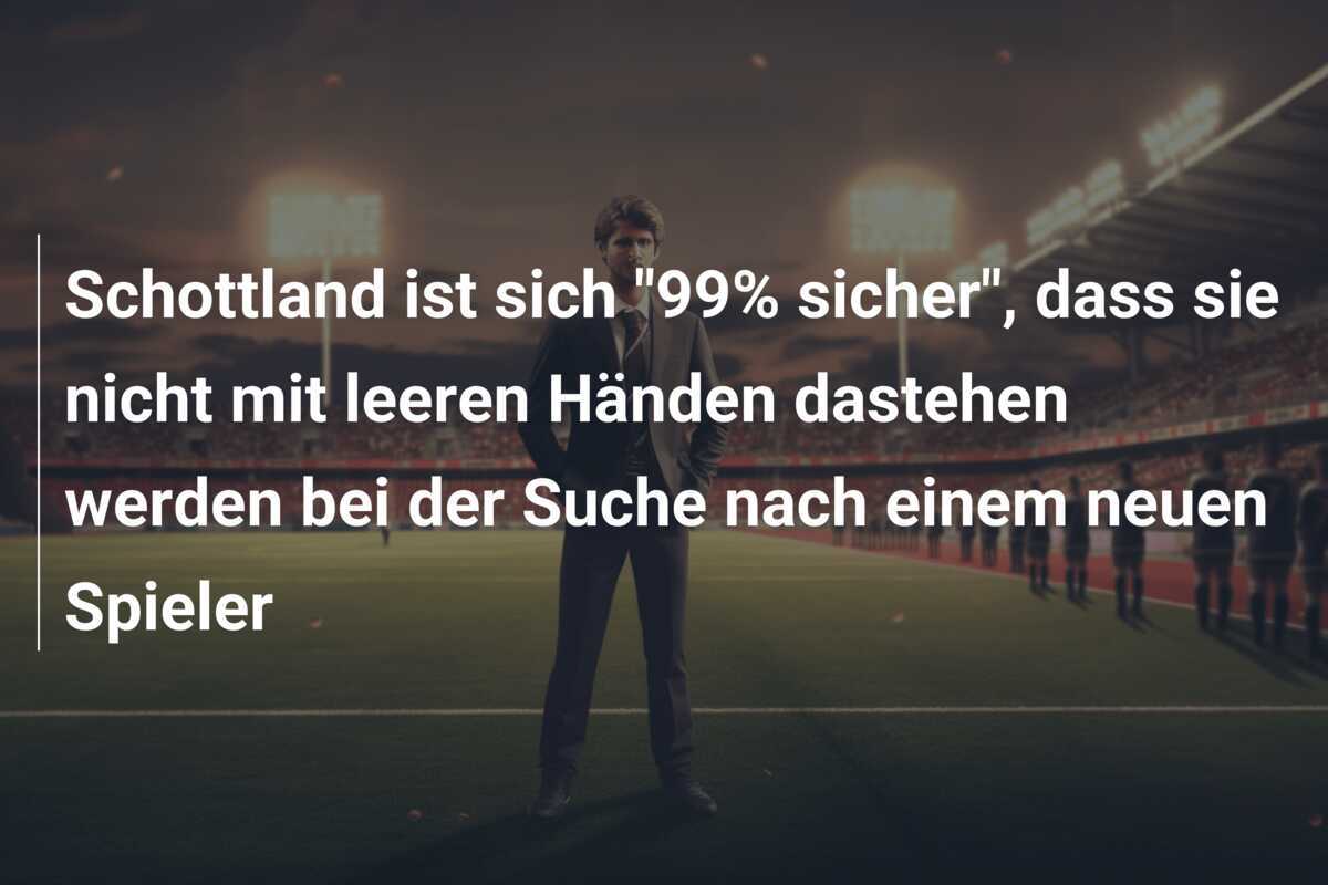 Schottland ist sich "99% sicher", dass sie nicht mit leeren Händen dastehen werden bei der Suche nach einem neuen Spieler