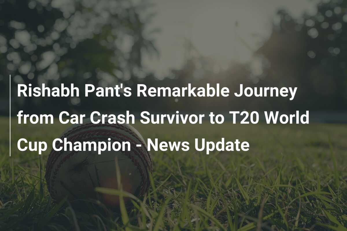 Rishabh Pant's Remarkable Journey from Car Crash Survivor to T20 World ...