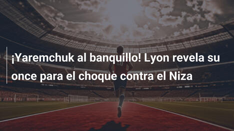 ¡Yaremchuk al banquillo! Lyon revela su once para el choque contra el Niza