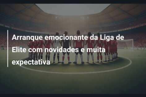 Arranque emocionante da Liga de Elite com novidades e muita expectativa
