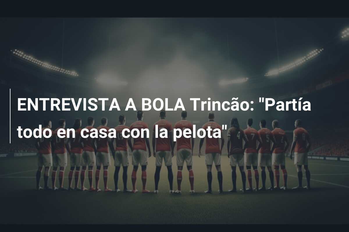 ENTREVISTA A BOLA Trincão: “Partía todo en casa con la pelota”
