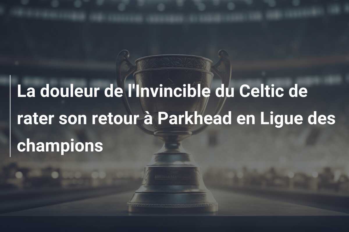 La douleur de l'Invincible du Celtic de rater son retour à Parkhead en Ligue des champions