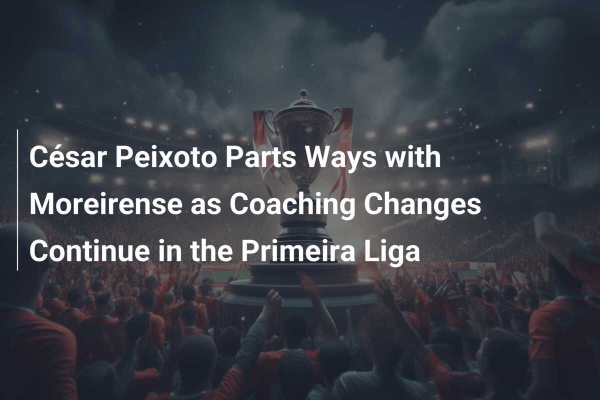 César Peixoto Parts Ways with Moreirense as Coaching Changes Continue in the Primeira Liga