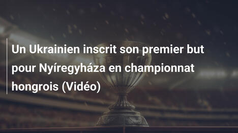Un Ukrainien inscrit son premier but pour Nyíregyháza en championnat hongrois (Vidéo)