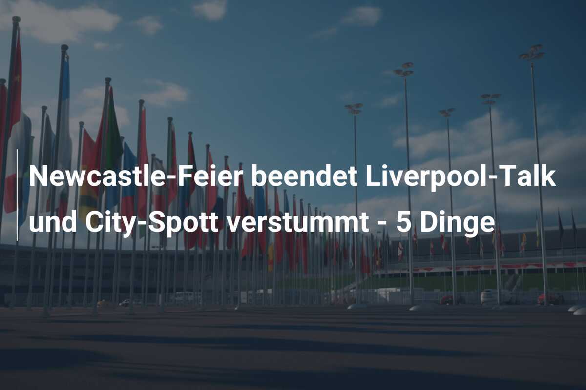 Newcastle-Feier beendet Liverpool-Talk und City-Spott verstummt - 5 Dinge