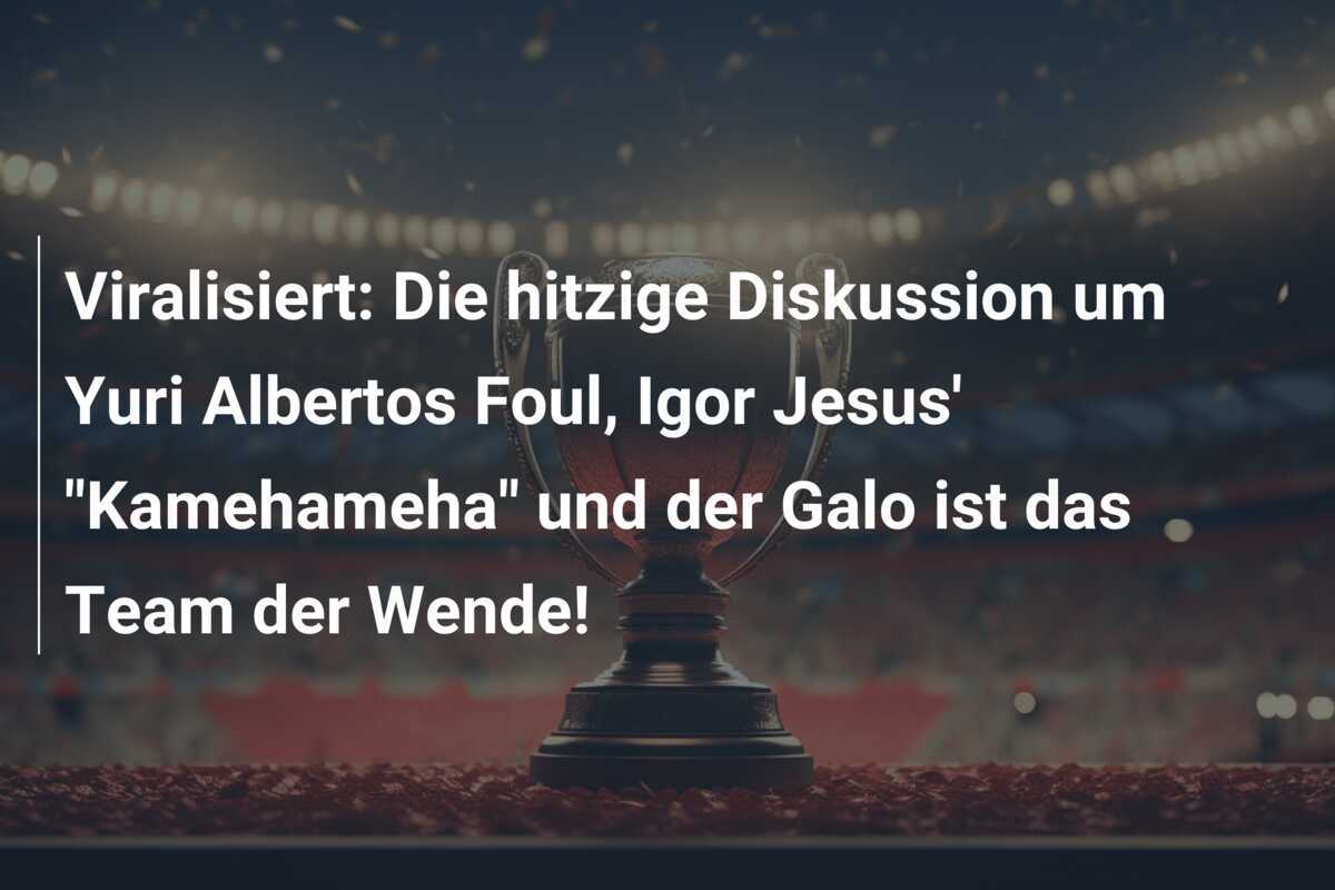 Viralisiert: Die hitzige Diskussion um Yuri Albertos Foul, Igor Jesus’ “Kamehameha” und der Galo ist das Team der Wende!