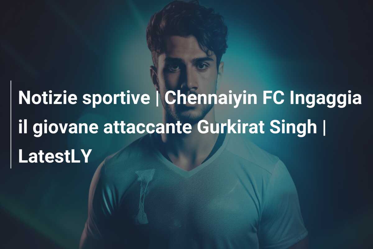 Notizie sportive | Chennaiyin FC Ingaggia il giovane attaccante Gurkirat Singh | LatestLY