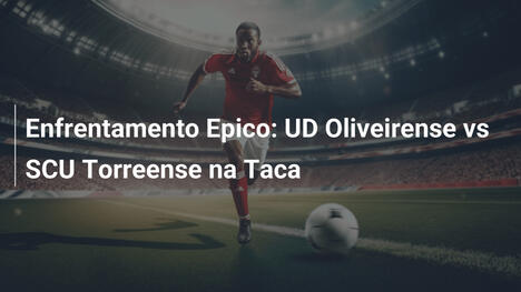 Enfrentamento Epico: UD Oliveirense vs SCU Torreense na Taca