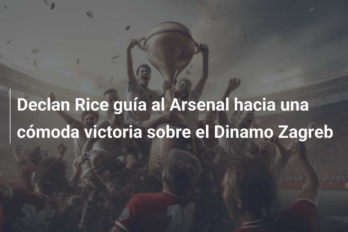 Declan Rice guía al Arsenal hacia una cómoda victoria sobre el Dinamo Zagreb