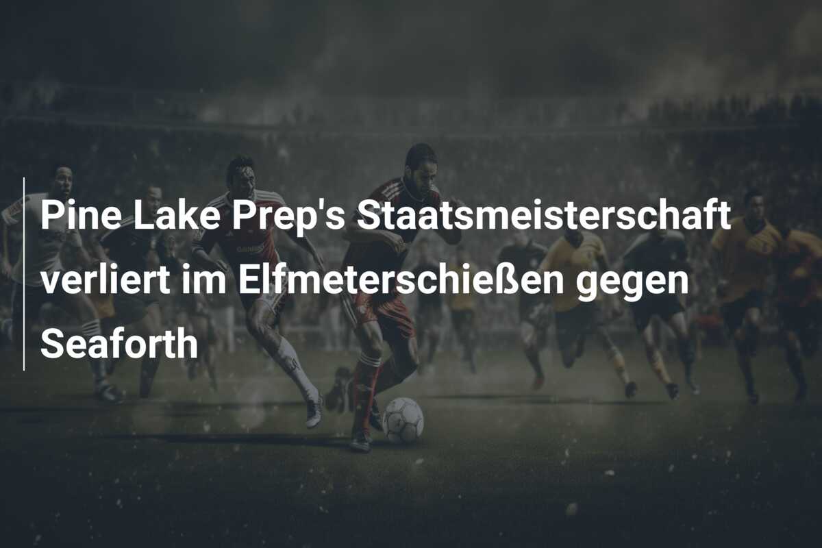 Pine Lake Prep’s Staatsmeisterschaft verliert im Elfmeterschießen gegen Seaforth