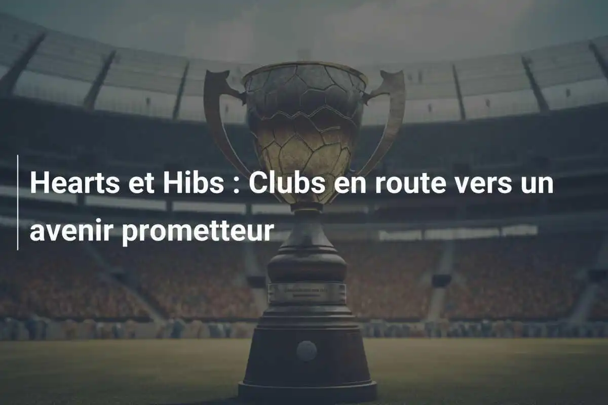 Hearts et Hibs : Clubs en route vers un avenir prometteur