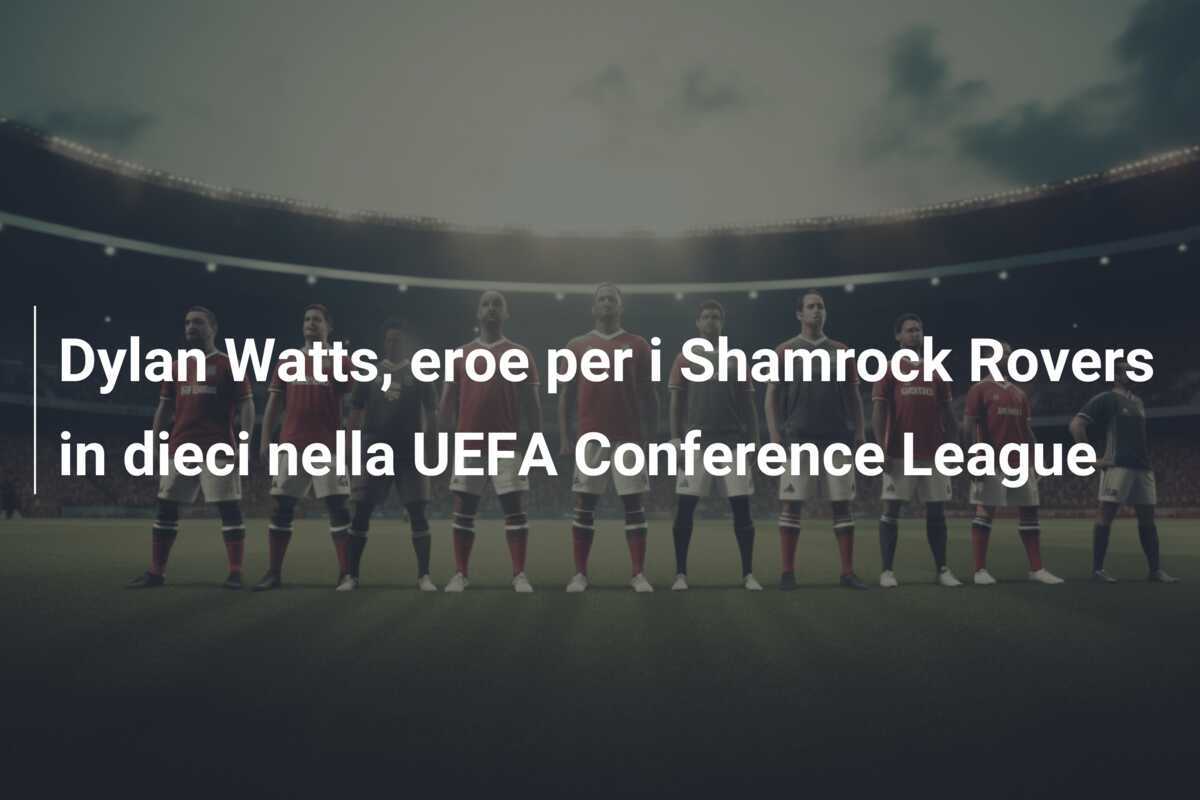 Dylan Watts, eroe per i Shamrock Rovers in dieci nella UEFA Conference League