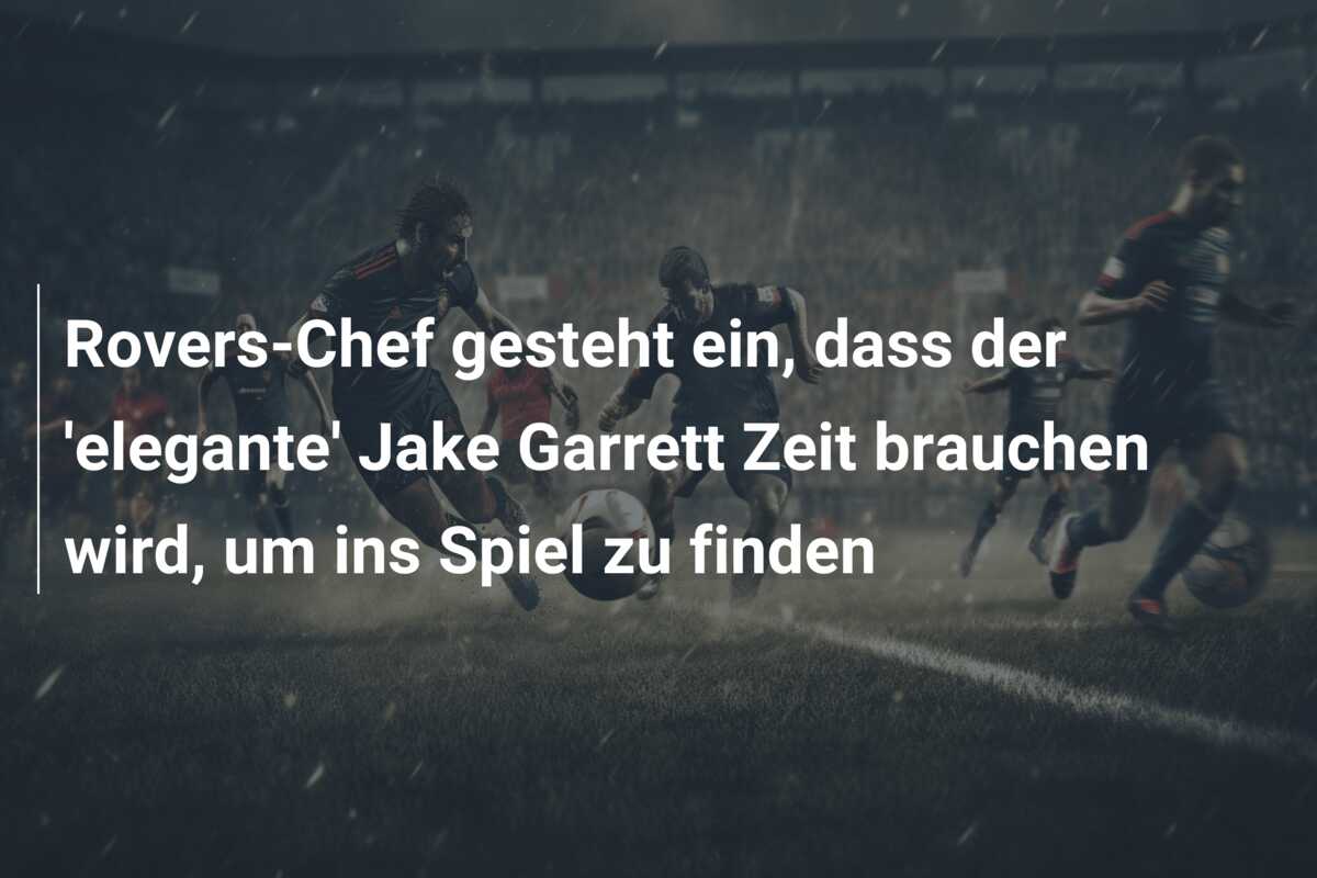 Rovers-Chef gesteht ein, dass der ‘elegante’ Jake Garrett Zeit brauchen wird, um ins Spiel zu finden