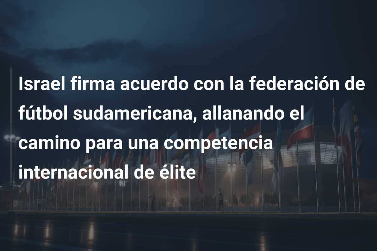 Israel firma acuerdo con la federación de fútbol sudamericana, allanando el camino para una competencia internacional de élite